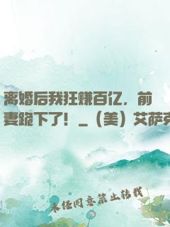 离婚后我狂赚百亿，前妻跪下了！